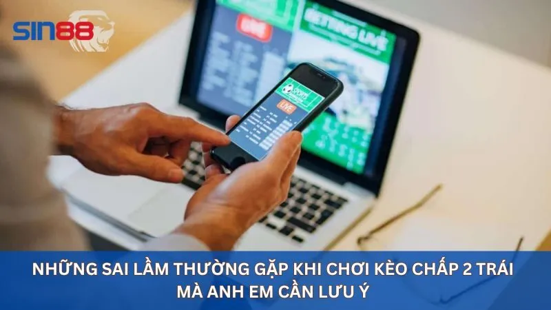 Lưu ý khi chơi kèo chấp 2 trái